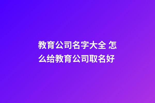 教育公司名字大全 怎么给教育公司取名好-第1张-公司起名-玄机派